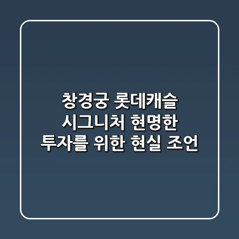 창경궁 롯데캐슬 시그니처, 현명한 투자를 위한 현실 조언