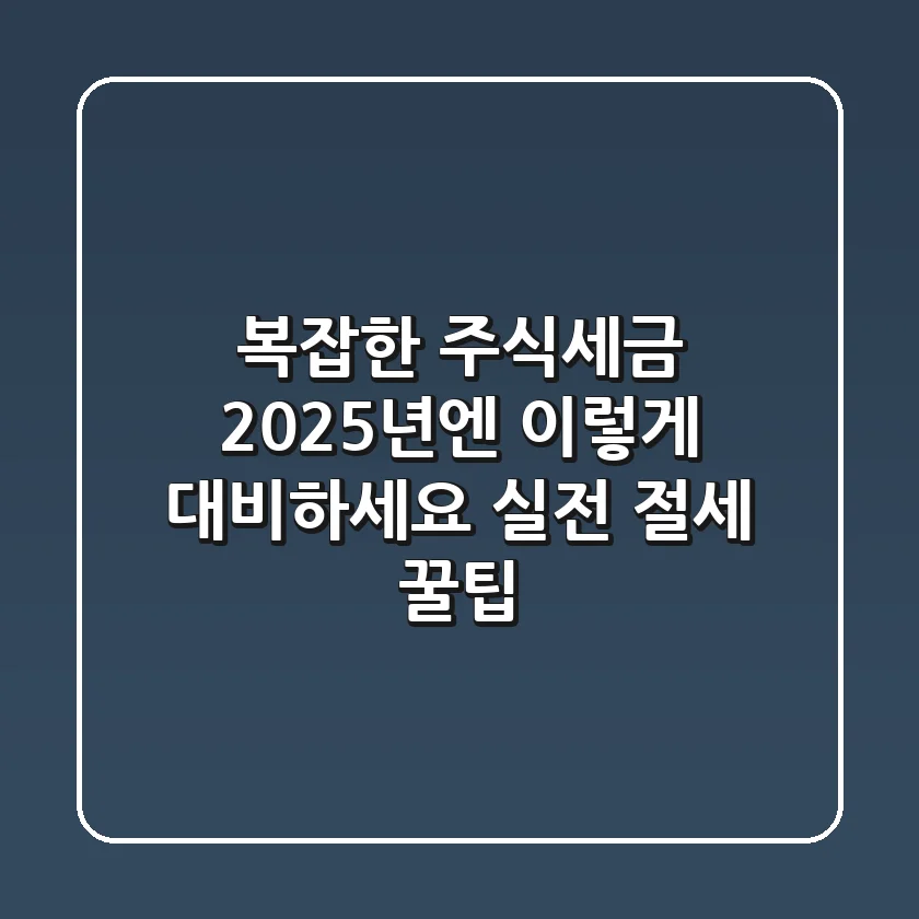 복잡한 주식세금, 2025년엔 이렇게 대비하세요! 실전 절세 꿀팁