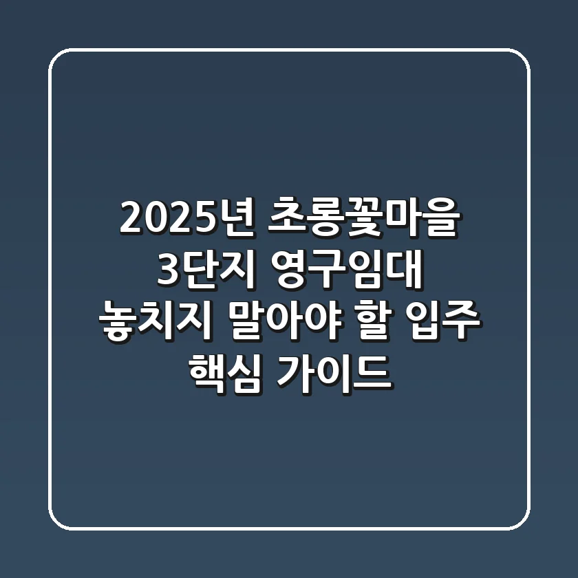 2025년 초롱꽃마을 3단지 영구임대: 놓치지 말아야 할 입주 핵심 가이드