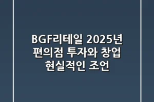 BGF리테일: 2025년 편의점 투자와 창업, 현실적인 조언