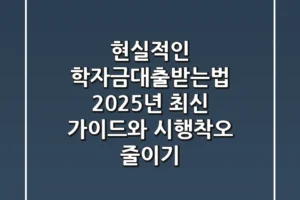 현실적인 학자금대출받는법: 2025년 최신 가이드와 시행착오 줄이기