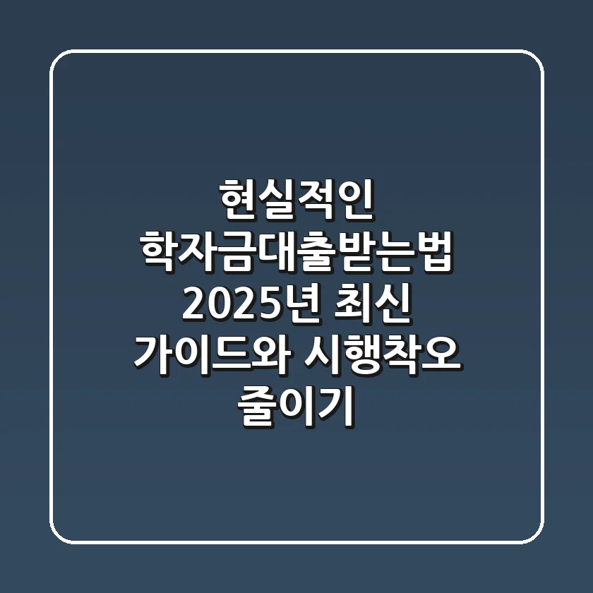 현실적인 학자금대출받는법: 2025년 최신 가이드와 시행착오 줄이기