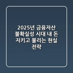 2025년 금융자산: 불확실성 시대, 내 돈 지키고 불리는 현실 전략