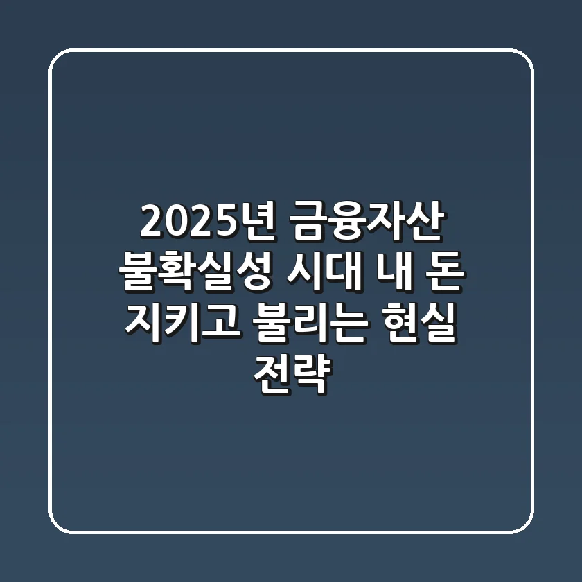 2025년 금융자산: 불확실성 시대, 내 돈 지키고 불리는 현실 전략