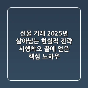 선물 거래, 2025년 살아남는 현실적 전략: 시행착오 끝에 얻은 핵심 노하우