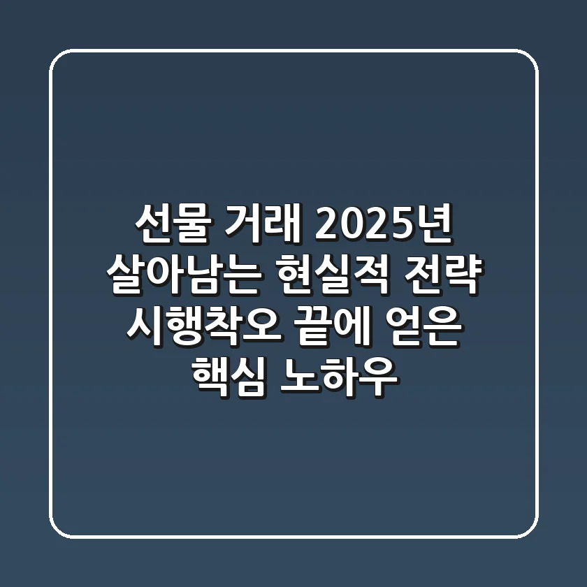 선물 거래, 2025년 살아남는 현실적 전략: 시행착오 끝에 얻은 핵심 노하우