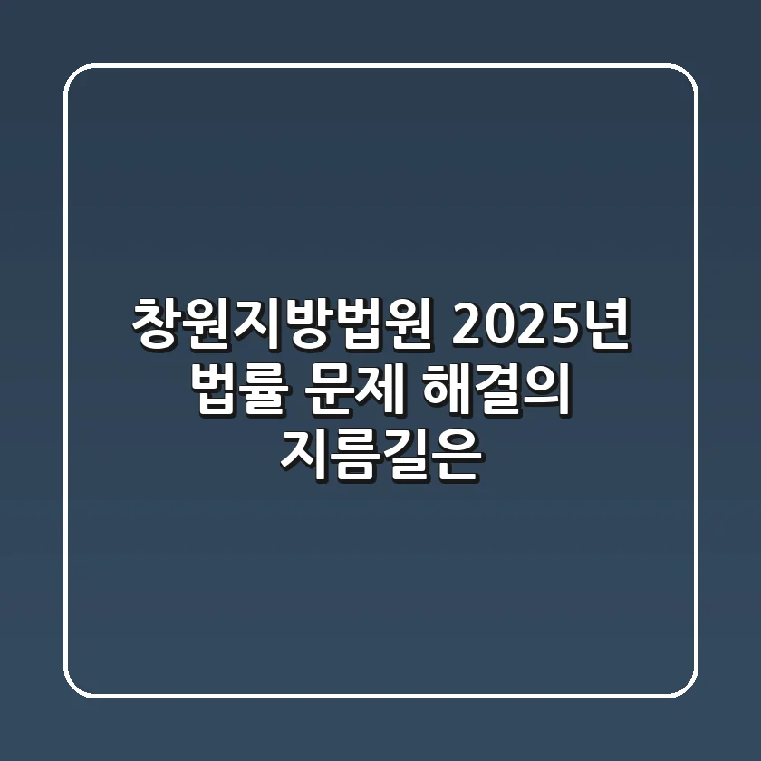 창원지방법원, 2025년 법률 문제 해결의 지름길은?