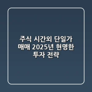 주식 시간외 단일가 매매, 2025년 현명한 투자 전략