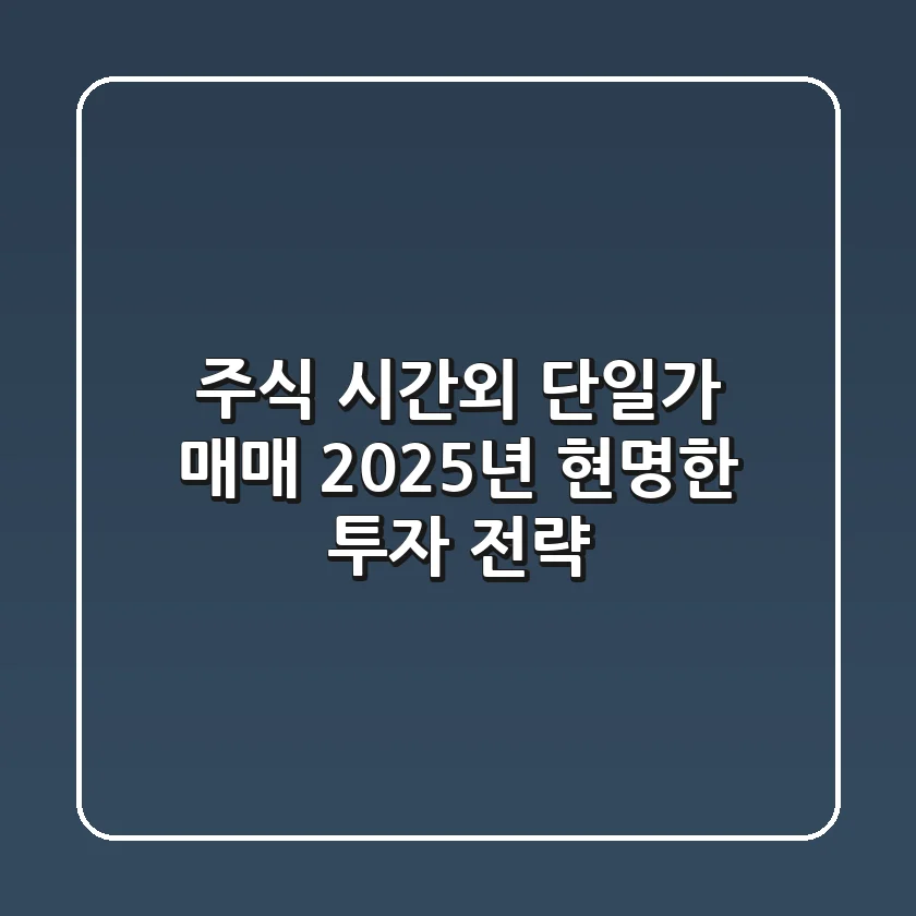 주식 시간외 단일가 매매, 2025년 현명한 투자 전략