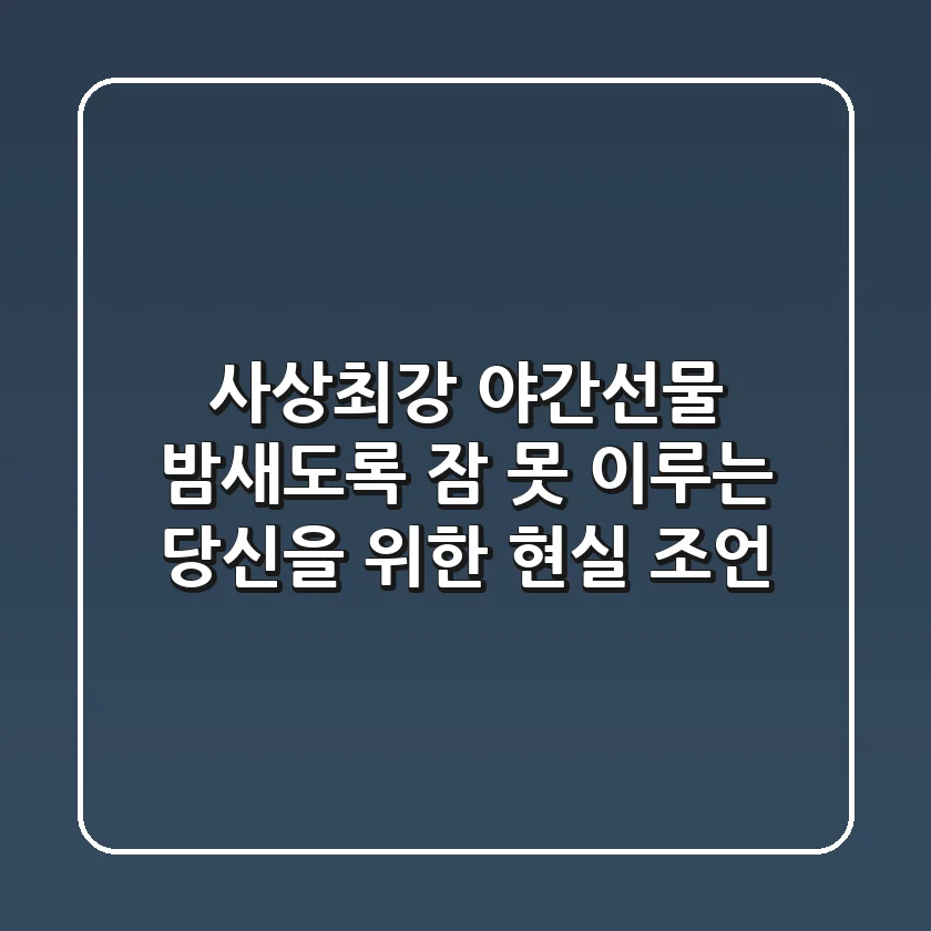 사상최강 야간선물, 밤새도록 잠 못 이루는 당신을 위한 현실 조언