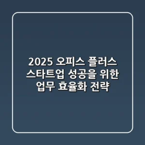 2025 오피스 플러스: 스타트업 성공을 위한 업무 효율화 전략