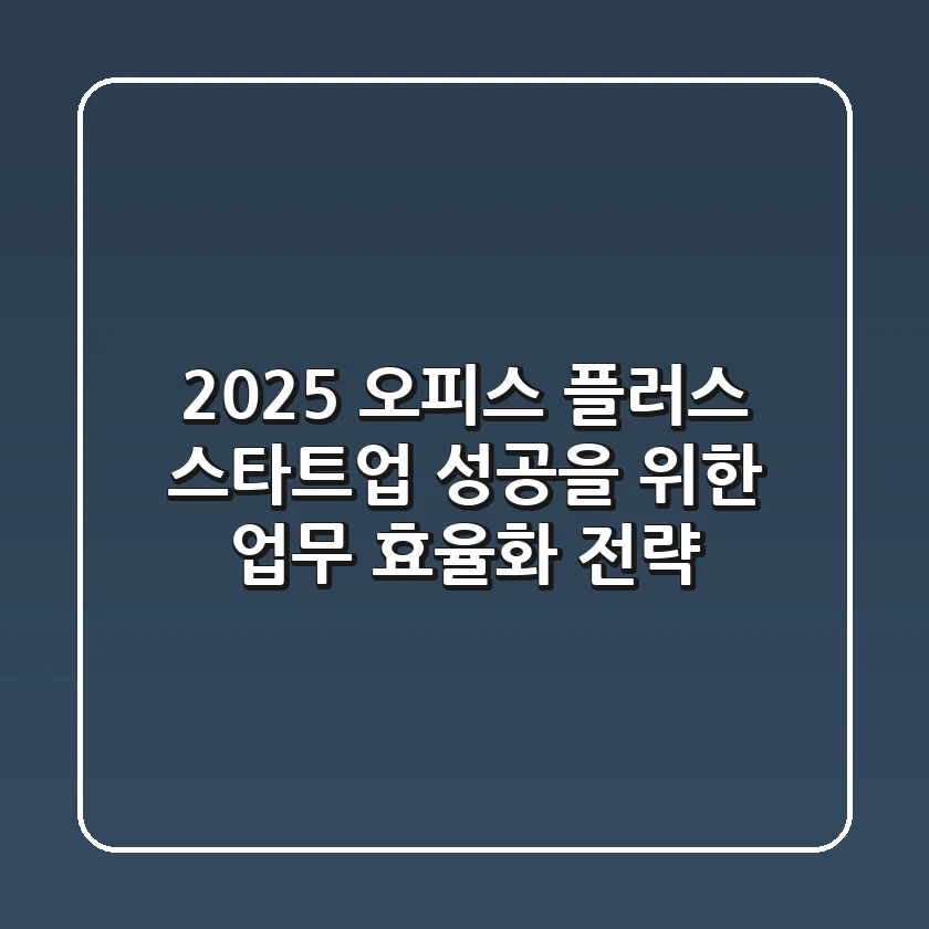 2025 오피스 플러스: 스타트업 성공을 위한 업무 효율화 전략