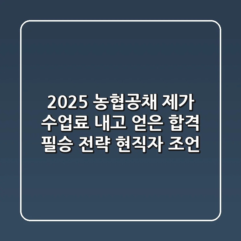 2025 농협공채, 제가 수업료 내고 얻은 합격 필승 전략 (현직자 조언)