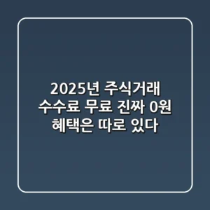 2025년 주식거래 수수료 무료, 진짜 0원 혜택은 따로 있다!