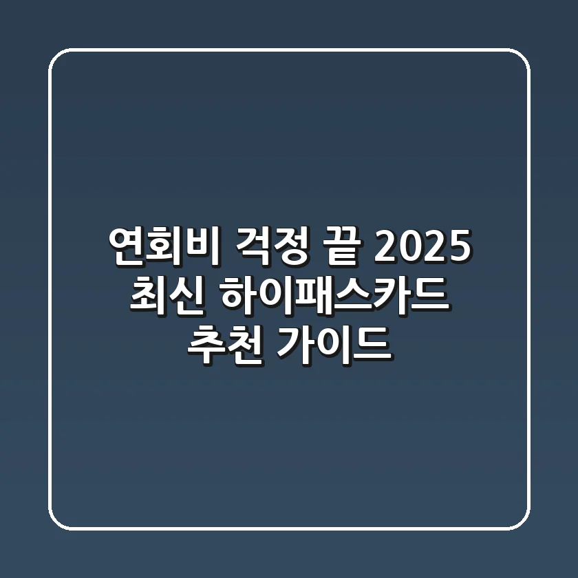 연회비 걱정 끝! 2025 최신 하이패스카드 추천 가이드