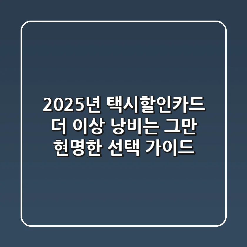2025년 택시할인카드, 더 이상 낭비는 그만! 현명한 선택 가이드