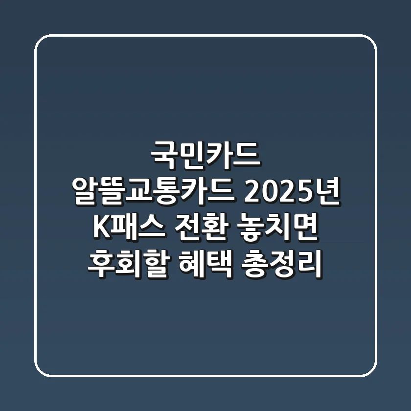 국민카드 알뜰교통카드 2025년 K-패스 전환, 놓치면 후회할 혜택 총정리