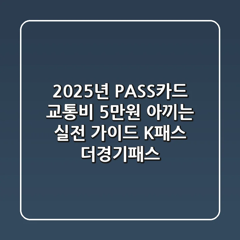 2025년 PASS카드, 교통비 5만원 아끼는 실전 가이드 (K패스, 더경기패스)