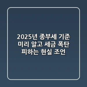 2025년 종부세 기준, 미리 알고 세금 폭탄 피하는 현실 조언