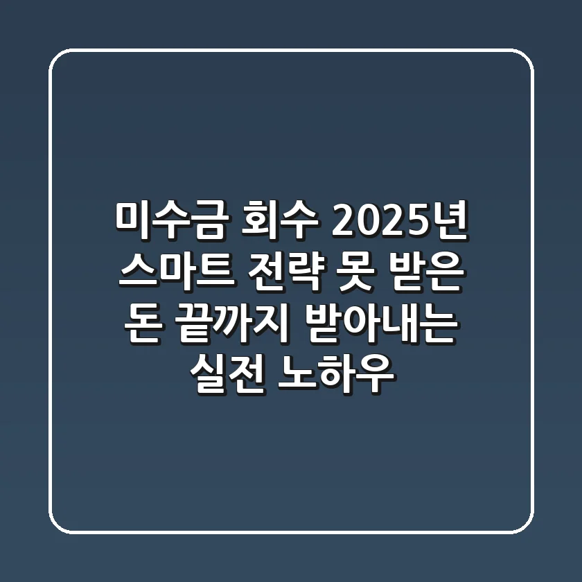 미수금 회수, 2025년 스마트 전략: 못 받은 돈 끝까지 받아내는 실전 노하우