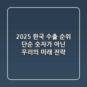 2025 한국 수출 순위, 단순 숫자가 아닌 우리의 미래 전략