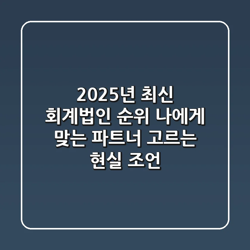 2025년 최신 회계법인 순위: 나에게 맞는 파트너 고르는 현실 조언