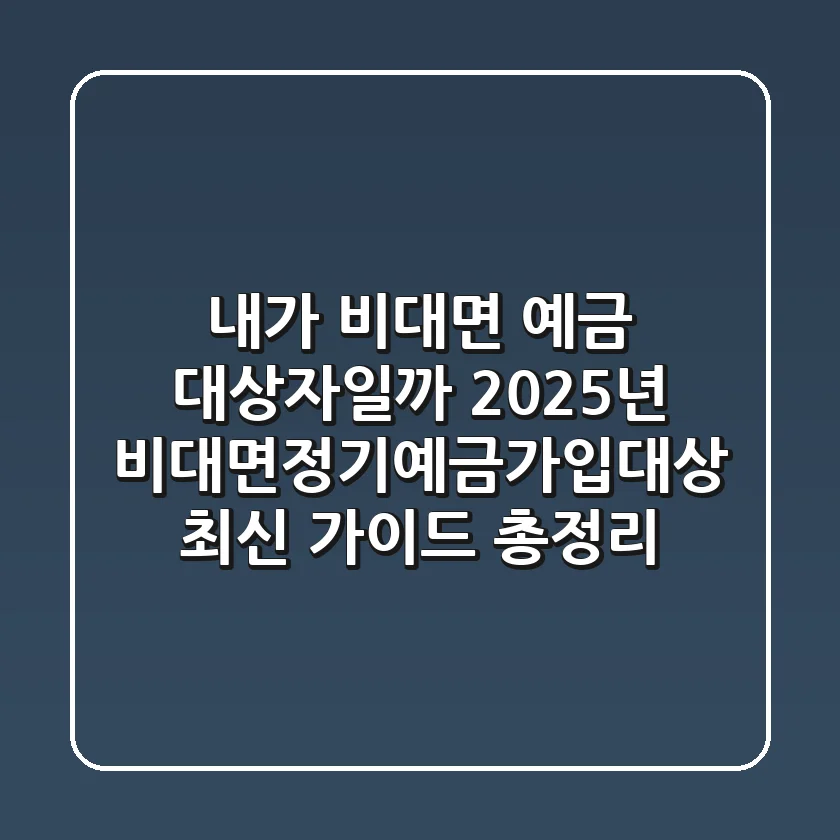 "내가 비대면 예금 대상자일까?", 2025년 비대면정기예금가입대상 최신 가이드 총정리