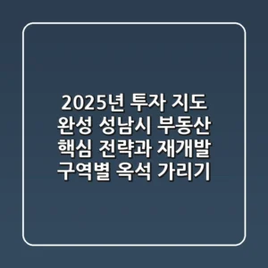 "2025년 투자 지도 완성", 성남시 부동산 핵심 전략과 재개발 구역별 옥석 가리기