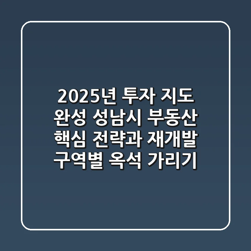 "2025년 투자 지도 완성", 성남시 부동산 핵심 전략과 재개발 구역별 옥석 가리기