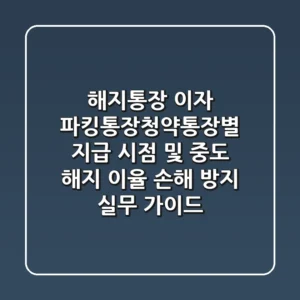 해지통장 이자, 파킹통장·청약통장별 지급 시점 및 중도 해지 이율 손해 방지 실무 가이드