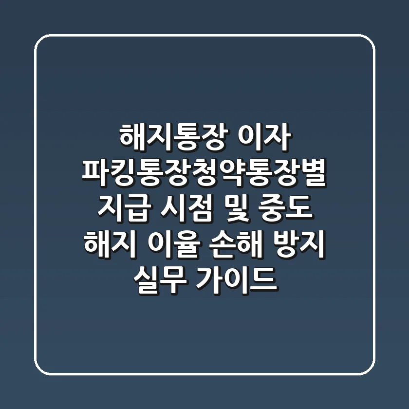 해지통장 이자, 파킹통장·청약통장별 지급 시점 및 중도 해지 이율 손해 방지 실무 가이드