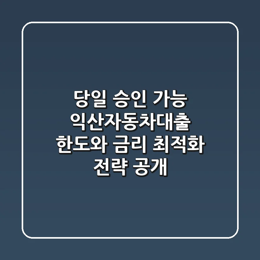 "당일 승인 가능?" 익산자동차대출, 한도와 금리 최적화 전략 공개