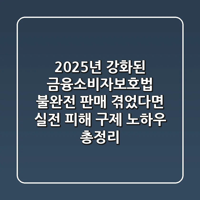 "2025년 강화된 금융소비자보호법", 불완전 판매 겪었다면 실전 피해 구제 노하우 총정리
