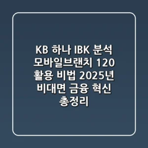 "KB, 하나, IBK 분석", 모바일브랜치 120% 활용 비법: 2025년 비대면 금융 혁신 총정리