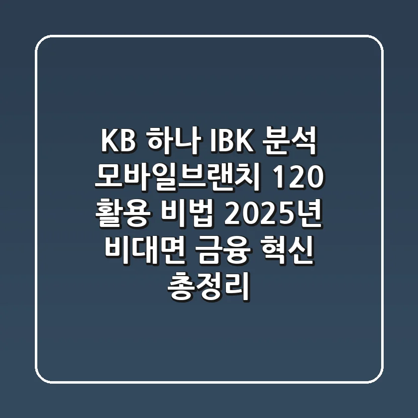 "KB, 하나, IBK 분석", 모바일브랜치 120% 활용 비법: 2025년 비대면 금융 혁신 총정리