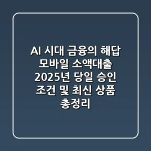 "AI 시대 금융의 해답", 모바일 소액대출, 2025년 당일 승인 조건 및 최신 상품 총정리