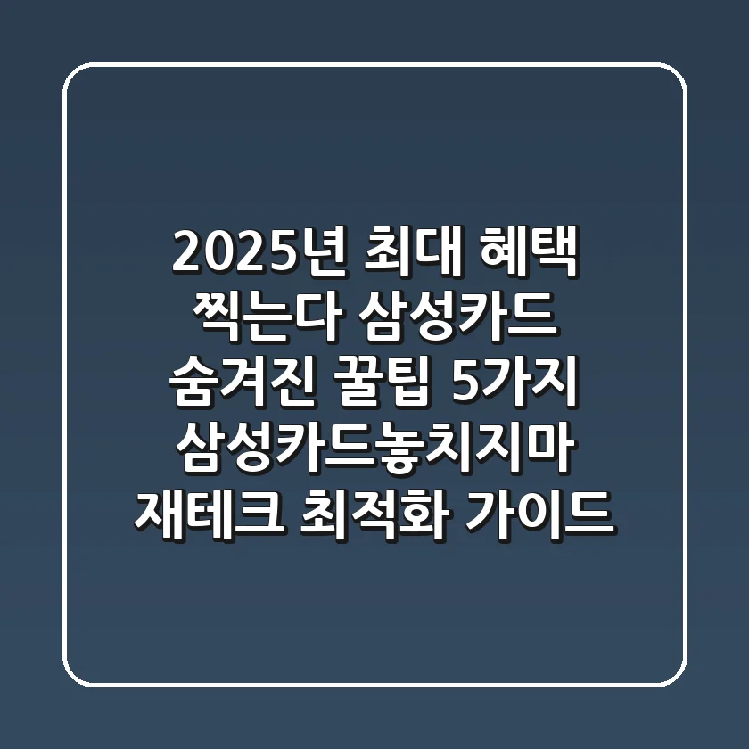 "2025년 최대 혜택 찍는다", 삼성카드 숨겨진 꿀팁 5가지: 삼성카드놓치지마 재테크 최적화 가이드