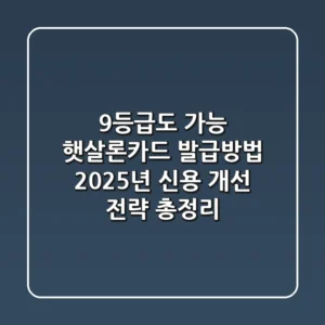 "9등급도 가능?", 햇살론카드 발급방법, 2025년 신용 개선 전략 총정리