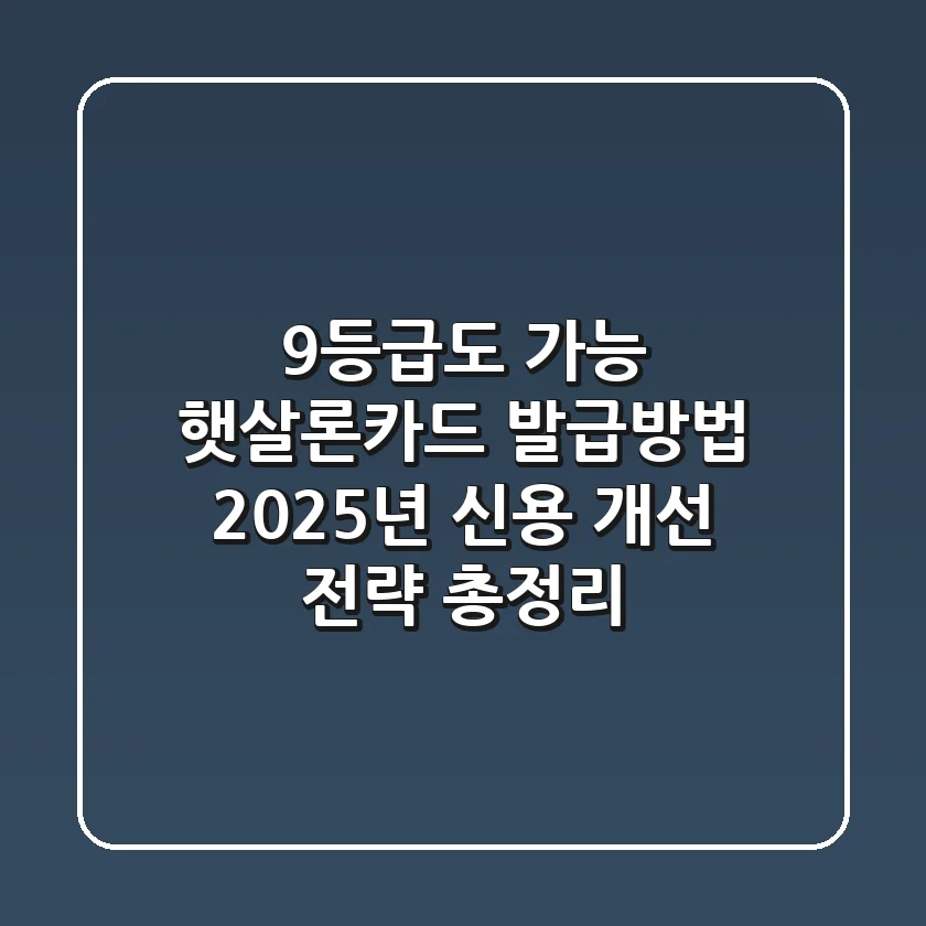 "9등급도 가능?", 햇살론카드 발급방법, 2025년 신용 개선 전략 총정리