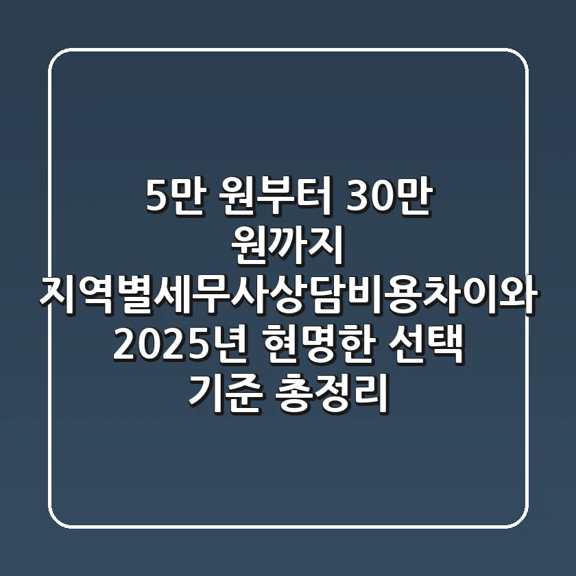 "5만 원부터 30만 원까지?", 지역별세무사상담비용차이와 2025년 현명한 선택 기준 총정리