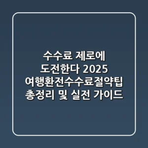 "수수료 제로에 도전한다", 2025 여행환전수수료절약팁 총정리 및 실전 가이드