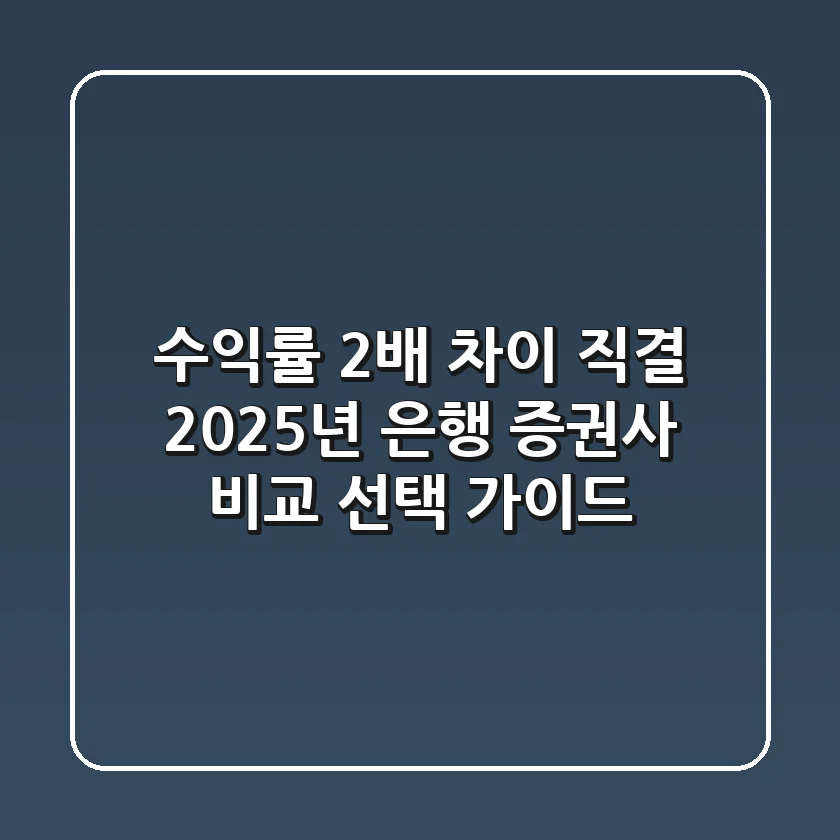 "수익률 2배 차이 직결?", 2025년 은행 증권사 비교 선택 가이드