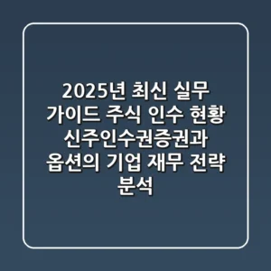 "2025년 최신 실무 가이드": 주식 인수 현황, 신주인수권증권과 옵션의 기업 재무 전략 분석