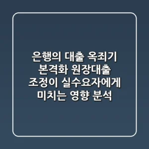 "은행의 대출 옥죄기 본격화", 원장대출 조정이 실수요자에게 미치는 영향 분석