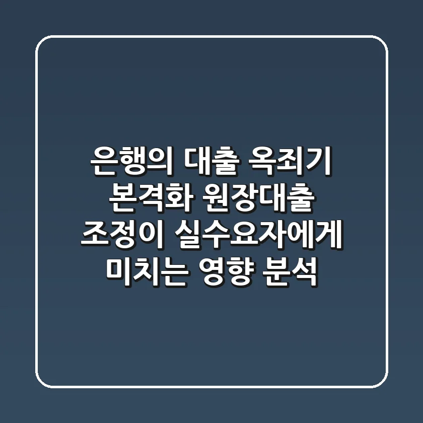 "은행의 대출 옥죄기 본격화", 원장대출 조정이 실수요자에게 미치는 영향 분석