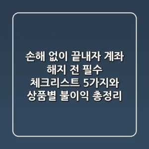 "손해 없이 끝내자", 계좌 해지 전 필수 체크리스트 5가지와 상품별 불이익 총정리