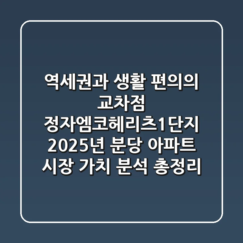 "역세권과 생활 편의의 교차점", 정자엠코헤리츠1단지 2025년 분당 아파트 시장 가치 분석 총정리