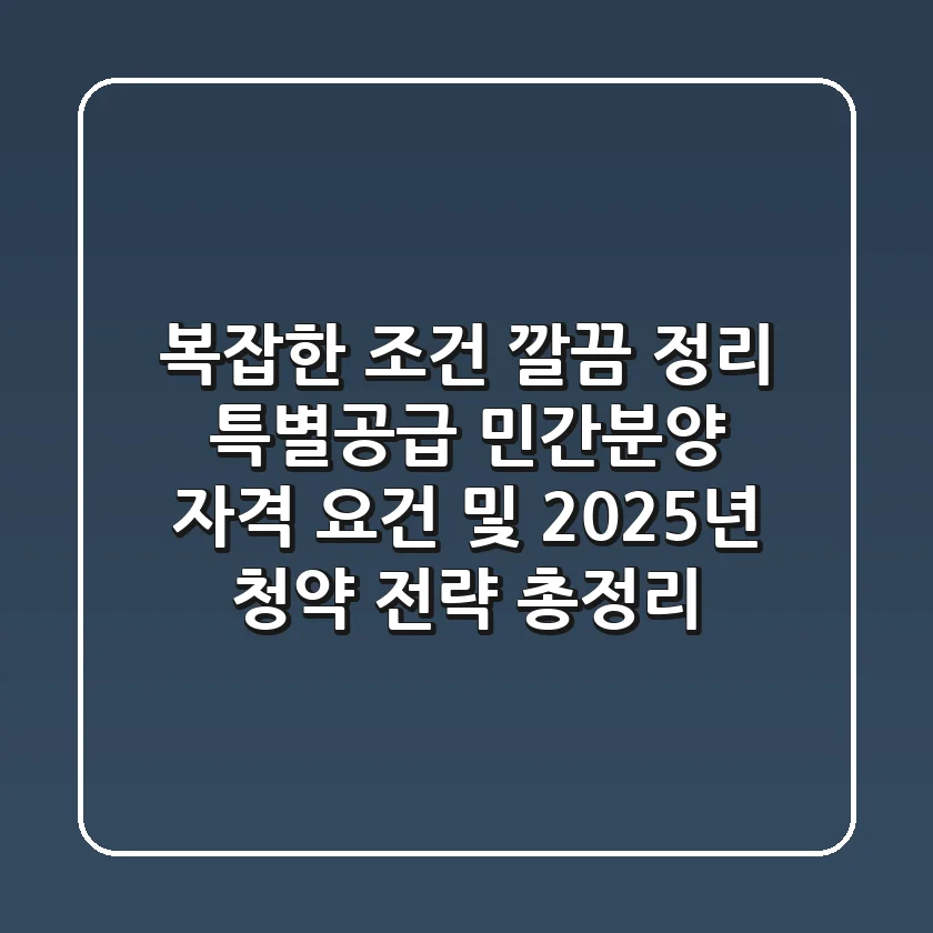 “복잡한 조건 깔끔 정리”, 특별공급 민간분양 자격 요건 및 2025년 청약 전략 총정리