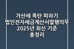 “가산세 폭탄 피하기”, 법인전자세금계산서발행의무 2025년 최신 기준 총정리