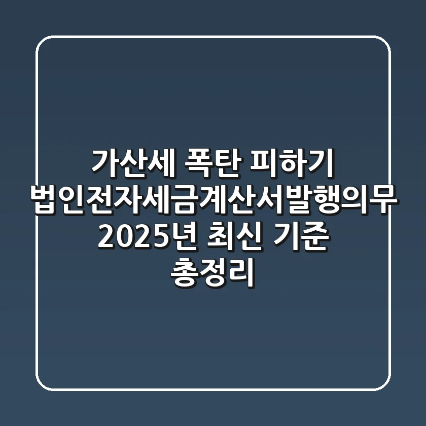 "가산세 폭탄 피하기", 법인전자세금계산서발행의무 2025년 최신 기준 총정리